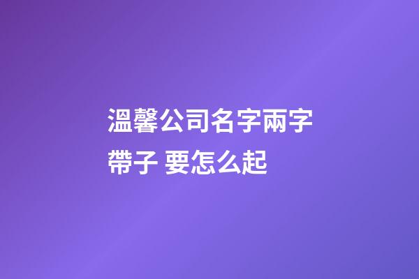 溫馨公司名字兩字帶子 要怎么起-第1張-公司起名-玄機派